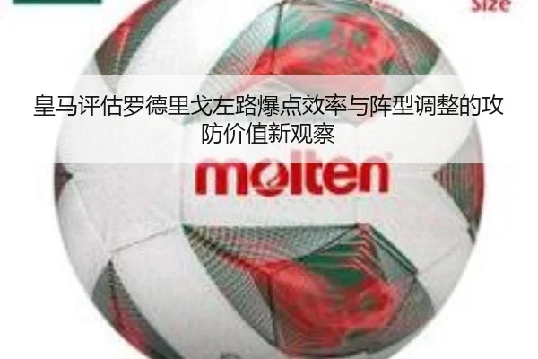 皇马评估罗德里戈左路爆点效率与阵型调整的攻防价值新观察