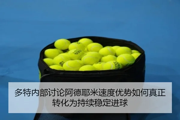 多特内部讨论阿德耶米速度优势如何真正转化为持续稳定进球
