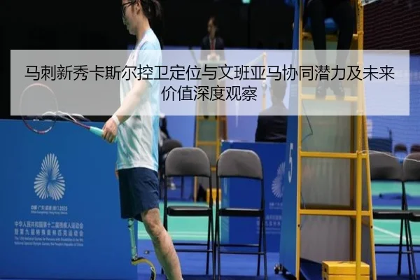 马刺新秀卡斯尔控卫定位与文班亚马协同潜力及未来价值深度观察