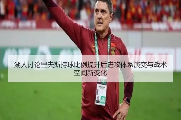 湖人讨论里夫斯持球比例提升后进攻体系演变与战术空间新变化
