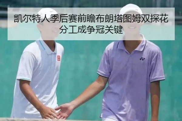 凯尔特人季后赛前瞻布朗塔图姆双探花分工成争冠关键